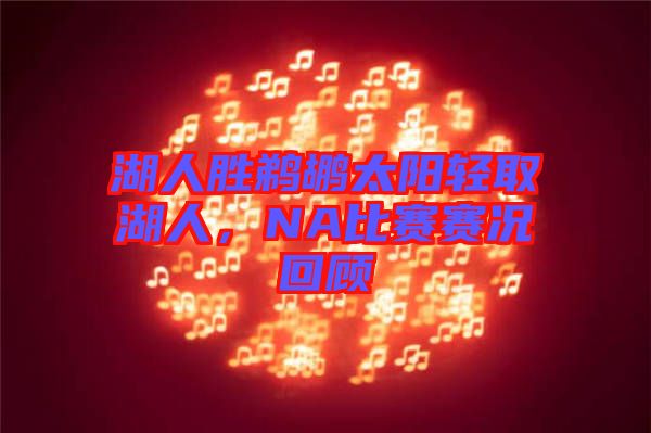 湖人勝鵜鶘太陽輕取湖人，NA比賽賽況回顧