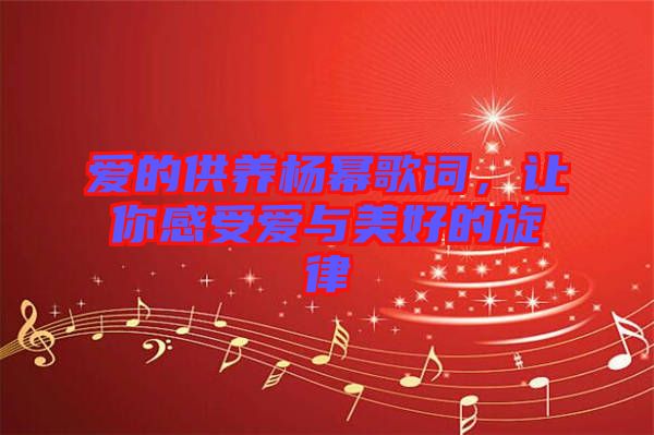 愛的供養(yǎng)楊冪歌詞，讓你感受愛與美好的旋律