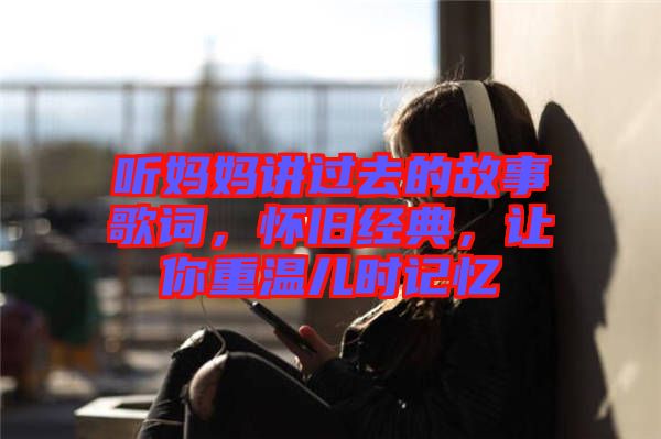聽媽媽講過去的故事歌詞，懷舊經(jīng)典，讓你重溫兒時記憶