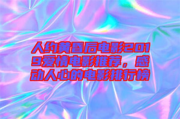 人約黃昏后電影2019愛情電影推薦，感動人心的電影排行榜