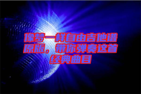 像夢一樣自由吉他譜原版，帶你彈奏這首經(jīng)典曲目