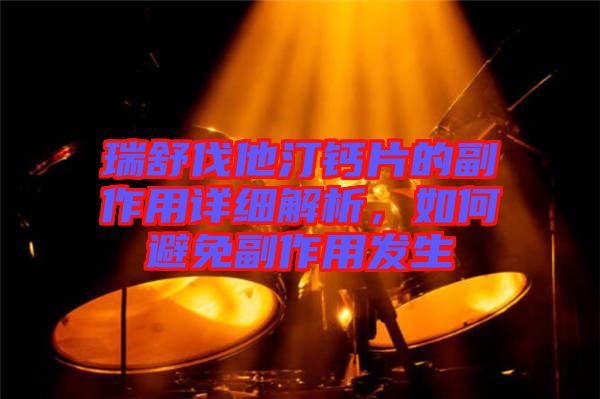 瑞舒伐他汀鈣片的副作用詳細解析，如何避免副作用發(fā)生