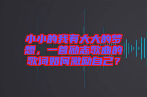 小小的我有大大的夢想，一首勵志歌曲的歌詞如何激勵自己？