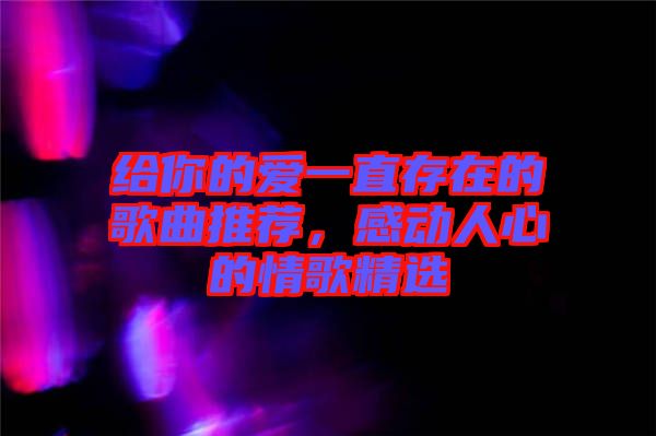 給你的愛一直存在的歌曲推薦，感動人心的情歌精選