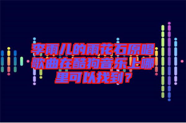 李雨兒的雨花石原唱歌曲在酷狗音樂上哪里可以找到？