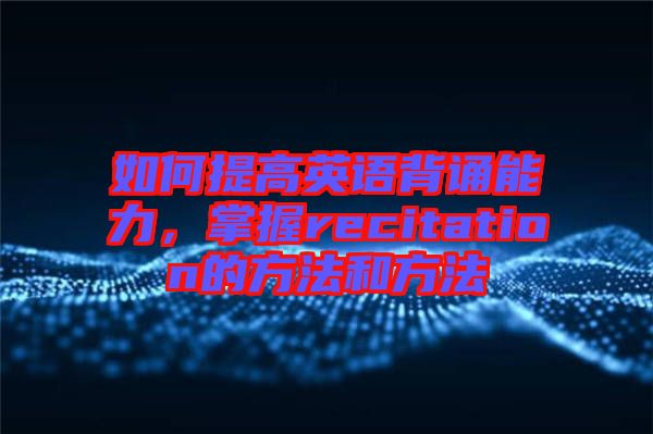 如何提高英語(yǔ)背誦能力，掌握recitation的方法和方法