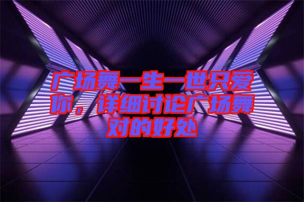廣場舞一生一世只愛你，詳細(xì)討論廣場舞對(duì)的好處