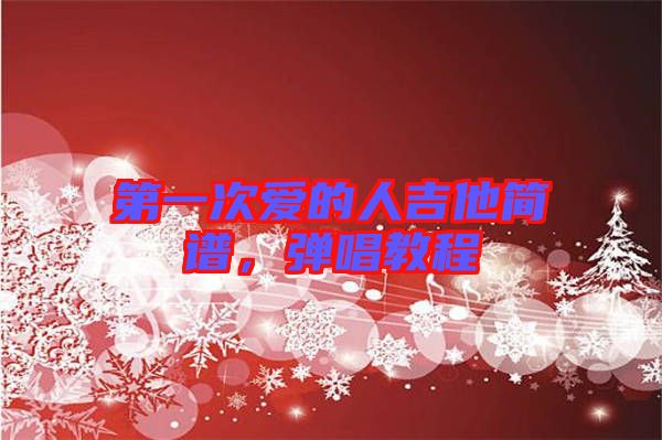 第一次愛的人吉他簡(jiǎn)譜，彈唱教程