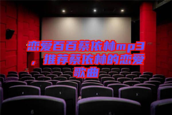 戀愛百百蔡依林mp3，推薦蔡依林的戀愛歌曲