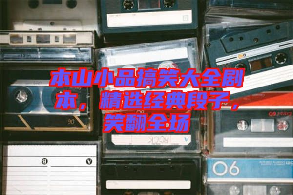 本山小品搞笑大全劇本，精選經(jīng)典段子，笑翻全場(chǎng)