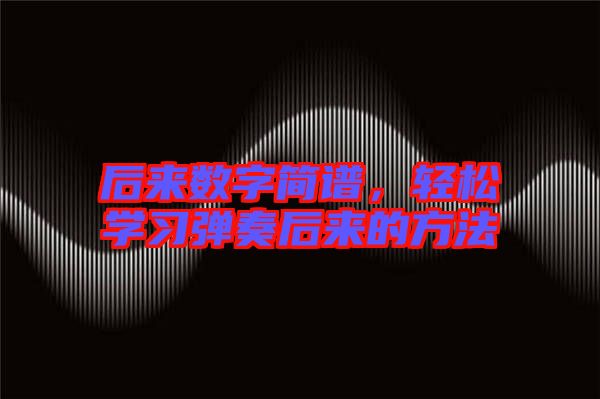 后來數(shù)字簡譜，輕松學習彈奏后來的方法