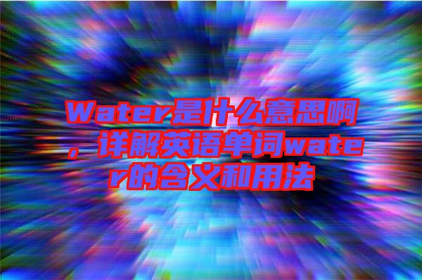 Water是什么意思啊，詳解英語單詞water的含義和用法