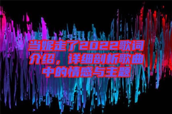 當(dāng)妮走了2022歌詞介紹，詳細(xì)剖析歌曲中的情感與主題