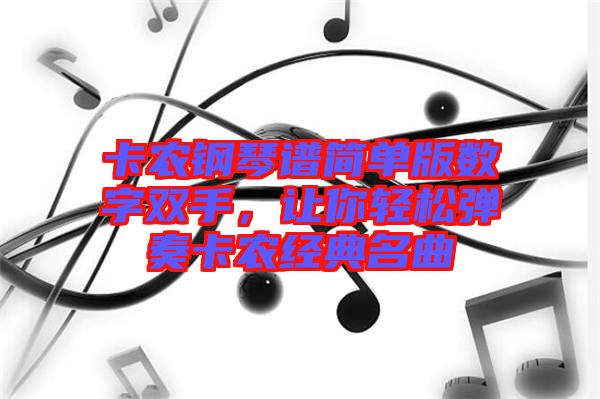卡農(nóng)鋼琴譜簡單版數(shù)字雙手，讓你輕松彈奏卡農(nóng)經(jīng)典名曲