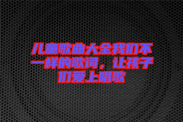 兒童歌曲大全我們不一樣的歌詞，讓孩子們愛上唱歌