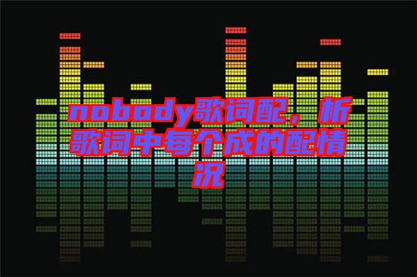 nobody歌詞配，析歌詞中每個成的配情況