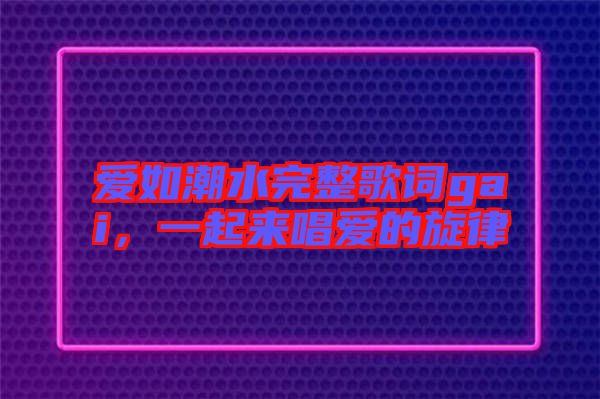 愛如潮水完整歌詞gai，一起來唱愛的旋律
