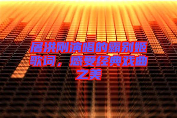 屠洪剛演唱的霸別姬歌詞，感受經(jīng)典戲曲之美