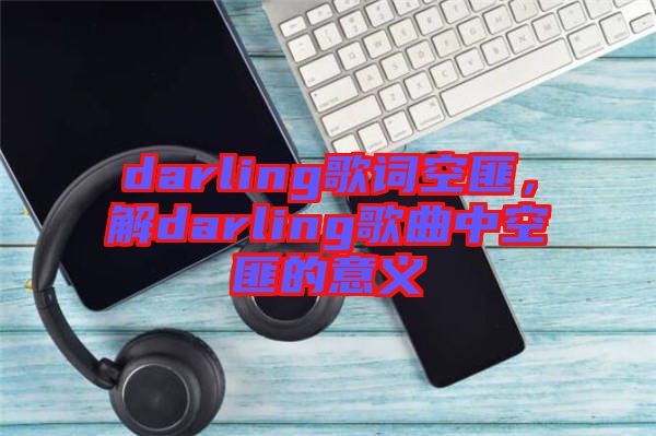 darling歌詞空匪，解darling歌曲中空匪的意義