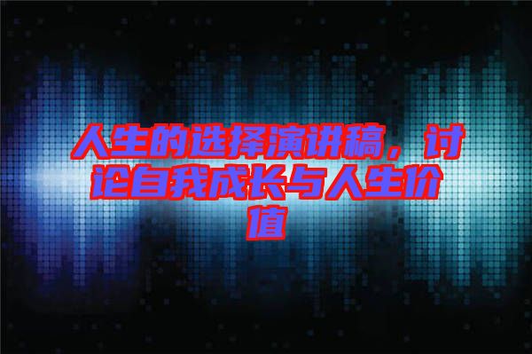 人生的選擇演講稿，討論自我成長(zhǎng)與人生價(jià)值