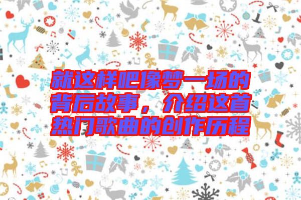 就這樣吧像夢一場的背后故事，介紹這首熱門歌曲的創(chuàng)作歷程