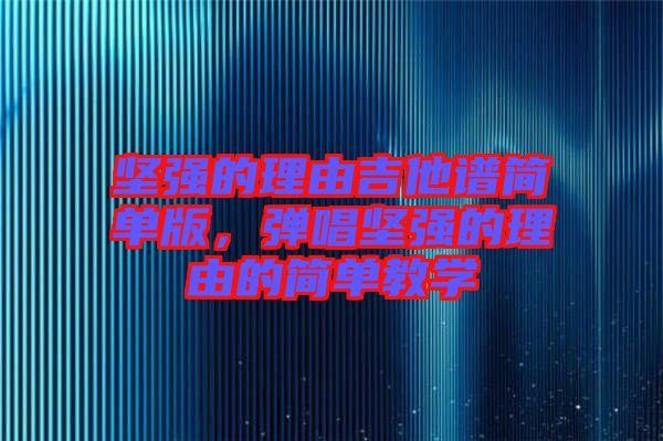堅強的理由吉他譜簡單版，彈唱堅強的理由的簡單教學