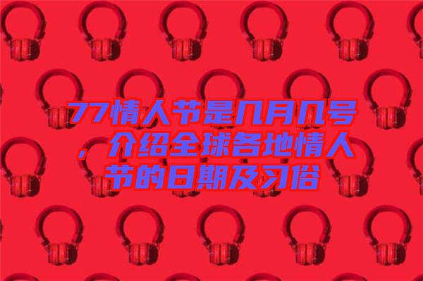 77情人節(jié)是幾月幾號(hào)，介紹全球各地情人節(jié)的日期及習(xí)俗
