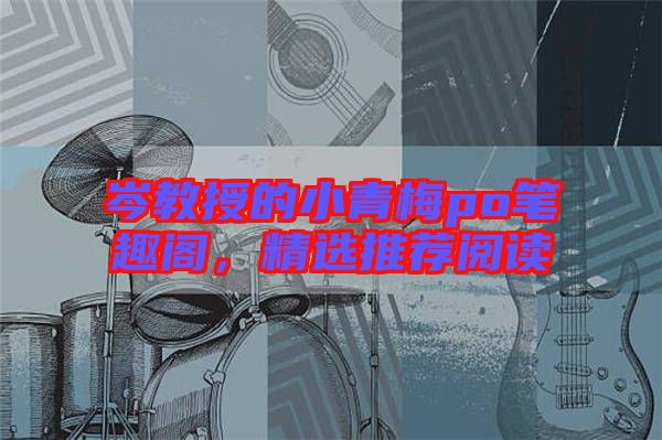 岑教授的小青梅po筆趣閣，精選推薦閱讀