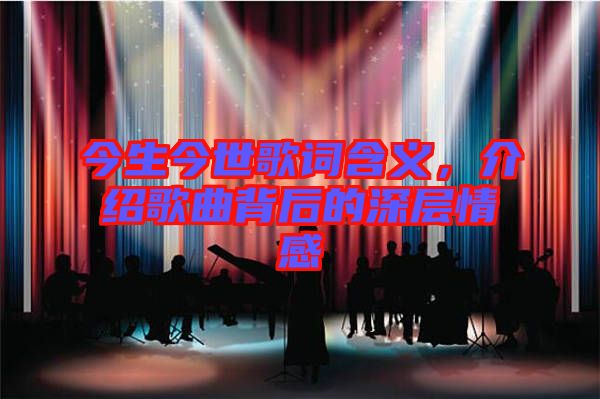 今生今世歌詞含義，介紹歌曲背后的深層情感