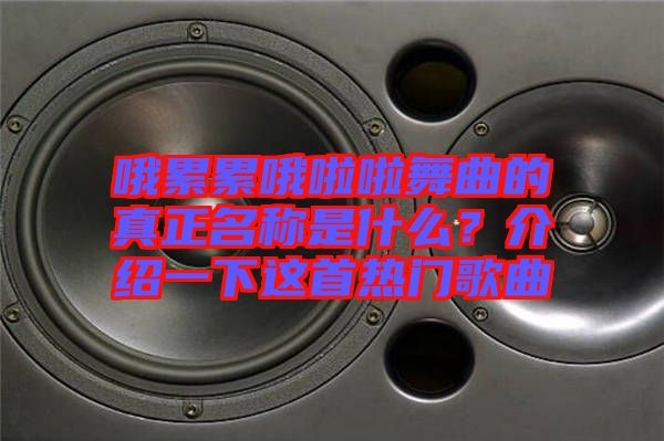 哦累累哦啦啦舞曲的真正名稱是什么？介紹一下這首熱門歌曲