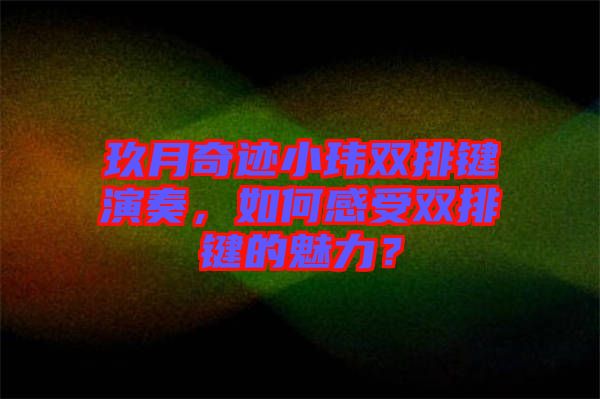 玖月奇跡小瑋雙排鍵演奏，如何感受雙排鍵的魅力？