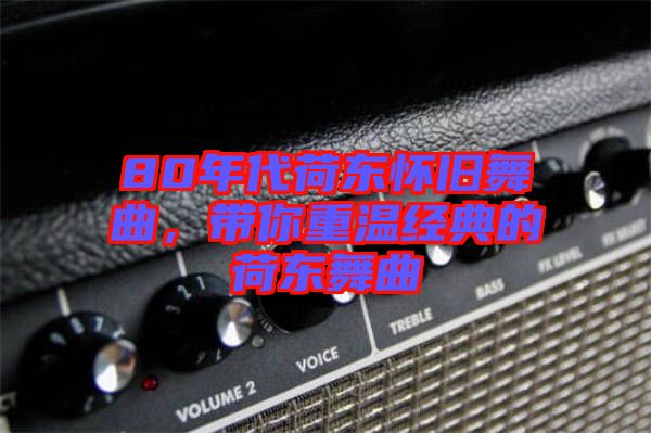 80年代荷東懷舊舞曲，帶你重溫經(jīng)典的荷東舞曲