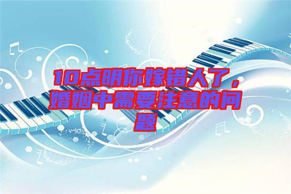 10點明你嫁錯人了，婚姻中需要注意的問題