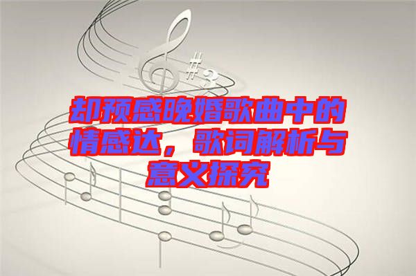 卻預(yù)感晚婚歌曲中的情感達(dá)，歌詞解析與意義探究