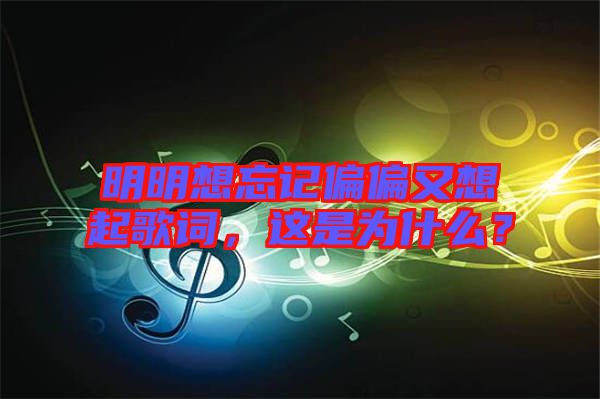 明明想忘記偏偏又想起歌詞，這是為什么？