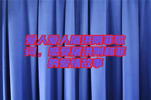 愛人愛人屠洪剛菲歌詞，感受屠洪剛和菲的愛情故事
