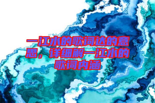 一江水的歌詞達(dá)的意思，詳細(xì)解一江水的歌詞內(nèi)涵