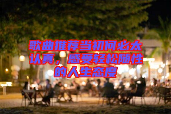 歌曲推薦當(dāng)初何必太認(rèn)真，感受輕松隨性的人生態(tài)度