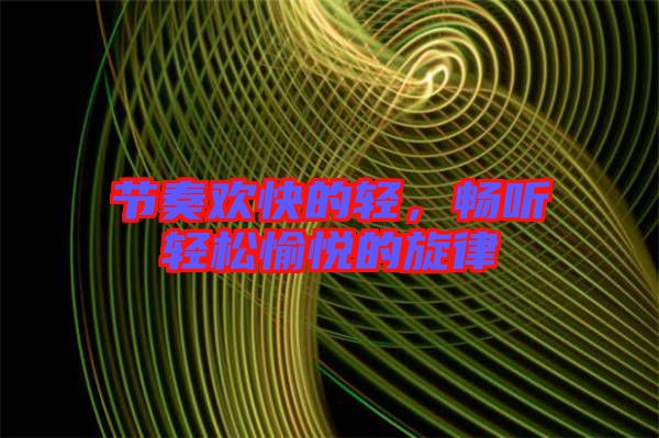 節(jié)奏歡快的輕，暢聽輕松愉悅的旋律