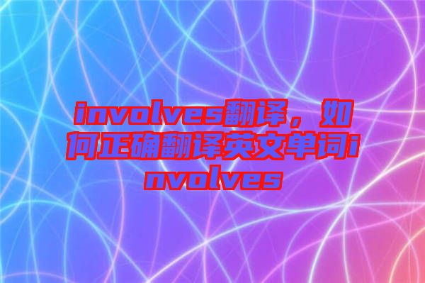 involves翻譯，如何正確翻譯英文單詞involves
