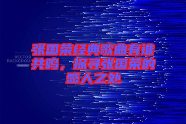 張國榮經(jīng)典歌曲有誰共鳴，探尋張國榮的感人之處