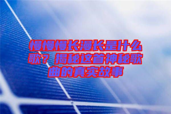 慢慢慢長漫長是什么歌？揭秘這首神秘歌曲的真實(shí)故事