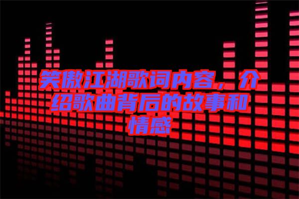 笑傲江湖歌詞內(nèi)容，介紹歌曲背后的故事和情感