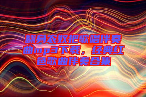 翻身農(nóng)奴把歌唱伴奏曲mp3下載，經(jīng)典紅色歌曲伴奏合集