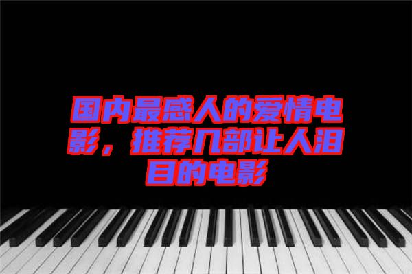 國(guó)內(nèi)最感人的愛(ài)情電影，推薦幾部讓人淚目的電影