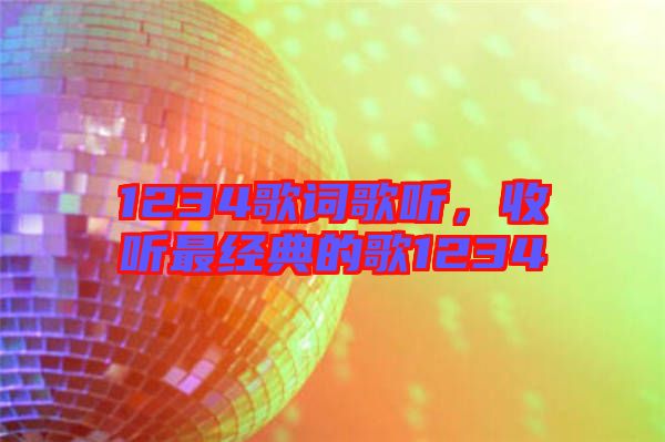 1234歌詞歌聽，收聽最經(jīng)典的歌1234