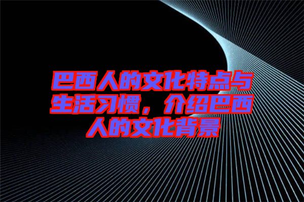 巴西人的文化特點與生活習(xí)慣，介紹巴西人的文化背景