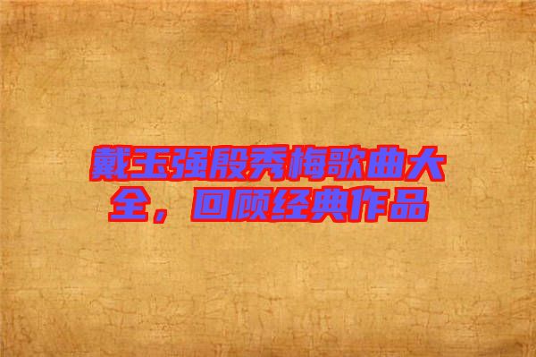 戴玉強(qiáng)殷秀梅歌曲大全，回顧經(jīng)典作品