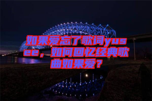如果愛忘了歌詞yusee，如何回憶經(jīng)典歌曲如果愛？