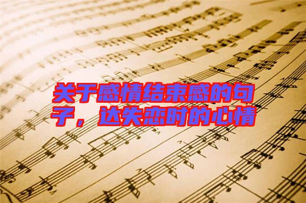關(guān)于感情結(jié)束感的句子，達(dá)失戀時(shí)的心情